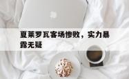 开云体育在线-夏莱罗瓦客场惨败,实力暴露无疑
